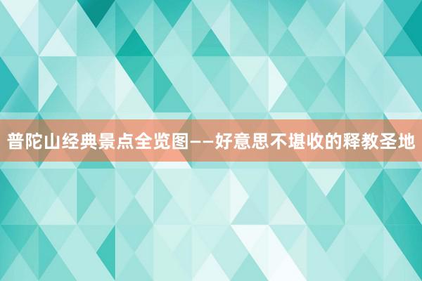 普陀山经典景点全览图——好意思不堪收的释教圣地