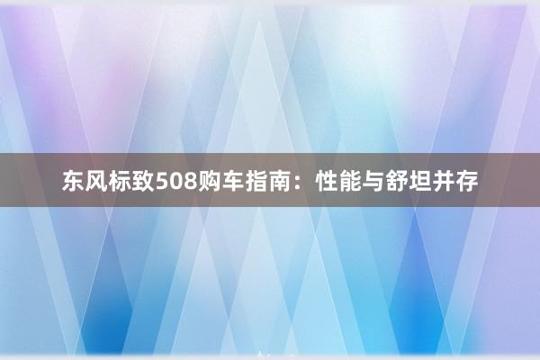 东风标致508购车指南：性能与舒坦并存